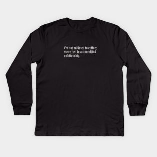 I'm not addicted to coffee; we're just in a committed relationship. (Black Edition) Kids Long Sleeve T-Shirt